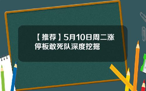 【推荐】5月10日周二涨停板敢死队深度挖掘