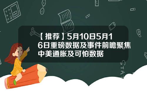 【推荐】5月10日5月16日重磅数据及事件前瞻聚焦中美通胀及可怕数据