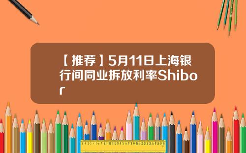 【推荐】5月11日上海银行间同业拆放利率Shibor