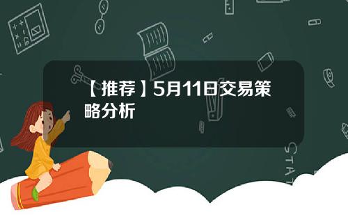 【推荐】5月11日交易策略分析