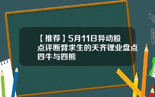 【推荐】5月11日异动股点评断臂求生的天齐锂业盘点四牛与四熊
