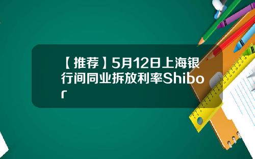 【推荐】5月12日上海银行间同业拆放利率Shibor