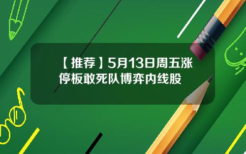 【推荐】5月13日周五涨停板敢死队博弈内线股
