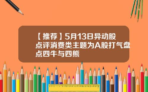 【推荐】5月13日异动股点评消费类主题为A股打气盘点四牛与四熊