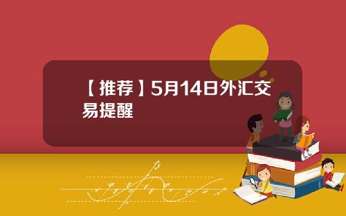 【推荐】5月14日外汇交易提醒