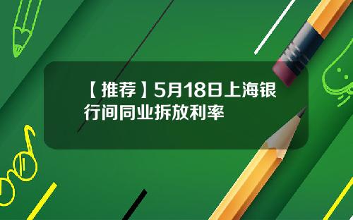 【推荐】5月18日上海银行间同业拆放利率