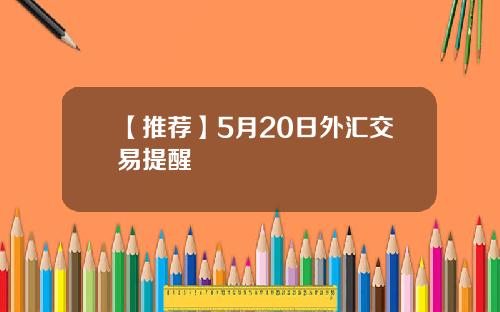 【推荐】5月20日外汇交易提醒