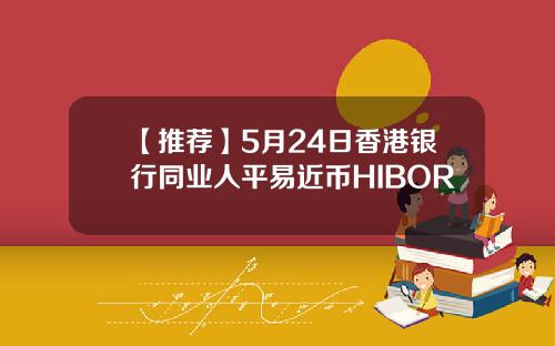 【推荐】5月24日香港银行同业人平易近币HIBOR