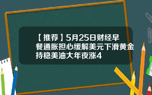【推荐】5月25日财经早餐通胀担心缓解美元下滑黄金持稳美油大年夜涨4