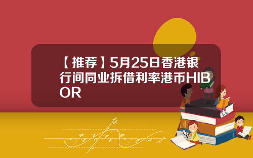 【推荐】5月25日香港银行间同业拆借利率港币HIBOR