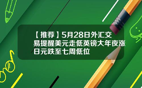 【推荐】5月28日外汇交易提醒美元走低英镑大年夜涨日元跌至七周低位