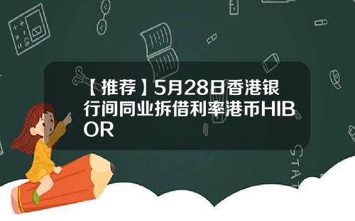 【推荐】5月28日香港银行间同业拆借利率港币HIBOR