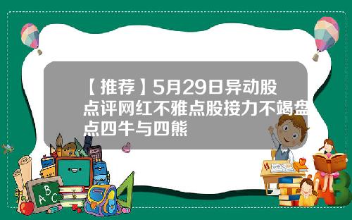 【推荐】5月29日异动股点评网红不雅点股接力不竭盘点四牛与四熊