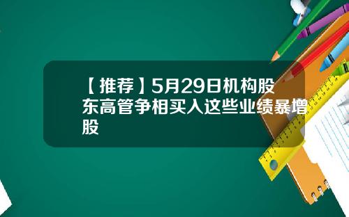 【推荐】5月29日机构股东高管争相买入这些业绩暴增股