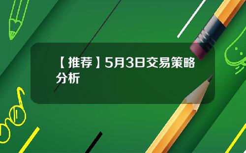 【推荐】5月3日交易策略分析