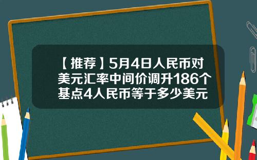 【推荐】5月4日人民币对美元汇率中间价调升186个基点4人民币等于多少美元