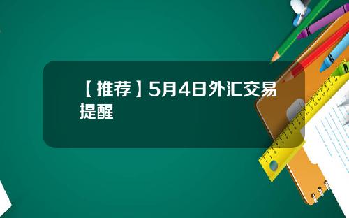 【推荐】5月4日外汇交易提醒