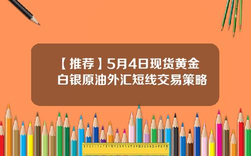 【推荐】5月4日现货黄金白银原油外汇短线交易策略