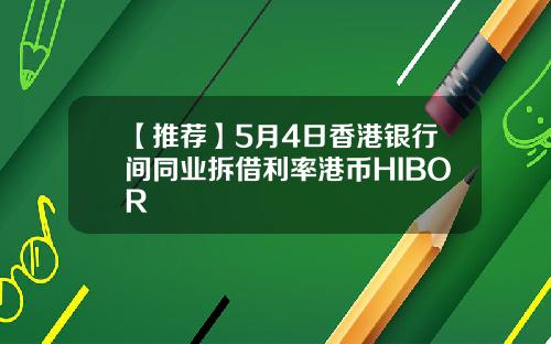 【推荐】5月4日香港银行间同业拆借利率港币HIBOR