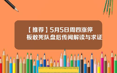 【推荐】5月5日周四涨停板敢死队盘后传闻解读与求证