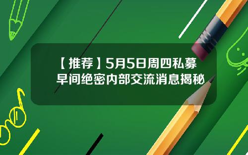 【推荐】5月5日周四私募早间绝密内部交流消息揭秘