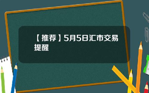 【推荐】5月5日汇市交易提醒