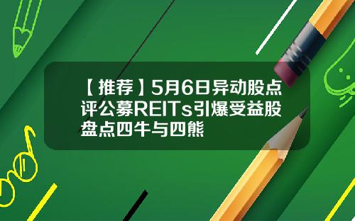 【推荐】5月6日异动股点评公募REITs引爆受益股盘点四牛与四熊