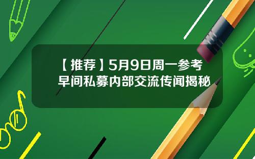 【推荐】5月9日周一参考早间私募内部交流传闻揭秘