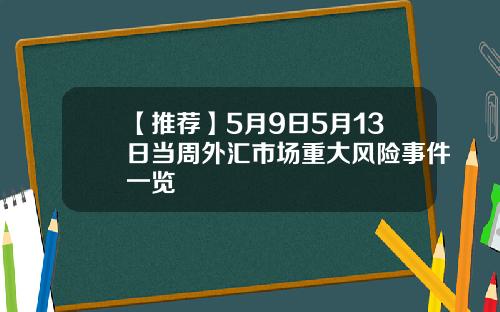 【推荐】5月9日5月13日当周外汇市场重大风险事件一览