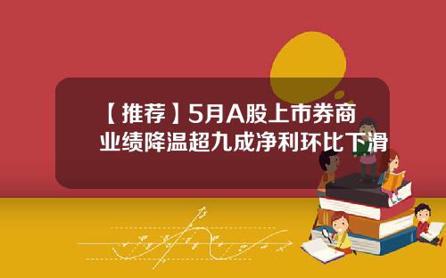 【推荐】5月A股上市券商业绩降温超九成净利环比下滑