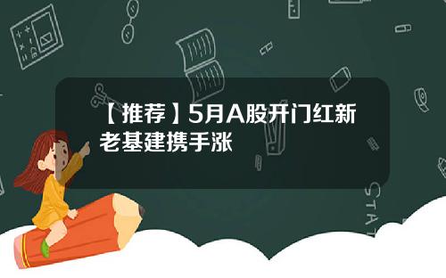 【推荐】5月A股开门红新老基建携手涨