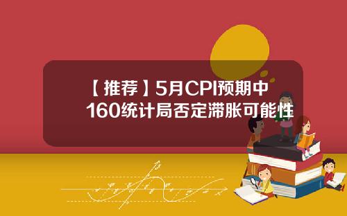【推荐】5月CPI预期中160统计局否定滞胀可能性