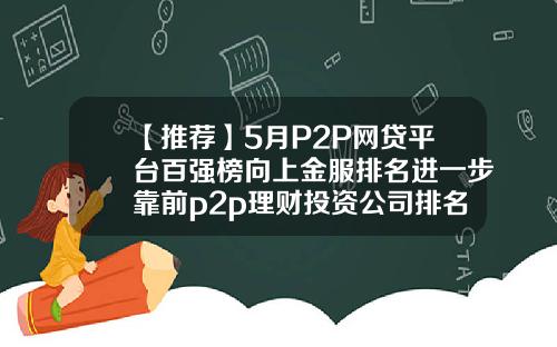 【推荐】5月P2P网贷平台百强榜向上金服排名进一步靠前p2p理财投资公司排名