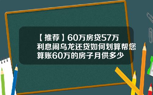 【推荐】60万房贷57万利息闹乌龙还贷如何划算帮您算账60万的房子月供多少