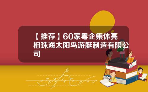 【推荐】60家粤企集体亮相珠海太阳鸟游艇制造有限公司