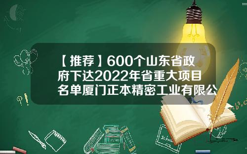 【推荐】600个山东省政府下达2022年省重大项目名单厦门正本精密工业有限公司