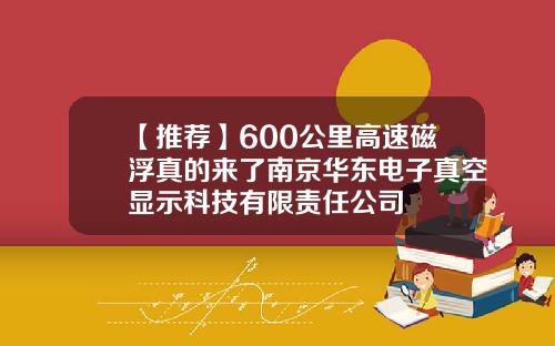 【推荐】600公里高速磁浮真的来了南京华东电子真空显示科技有限责任公司