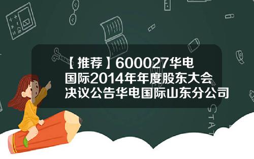 【推荐】600027华电国际2014年年度股东大会决议公告华电国际山东分公司2013校园招聘