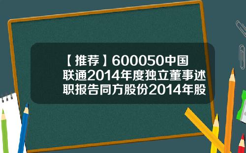 【推荐】600050中国联通2014年度独立董事述职报告同方股份2014年股利是多少