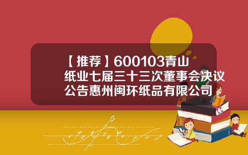 【推荐】600103青山纸业七届三十三次董事会决议公告惠州闽环纸品有限公司
