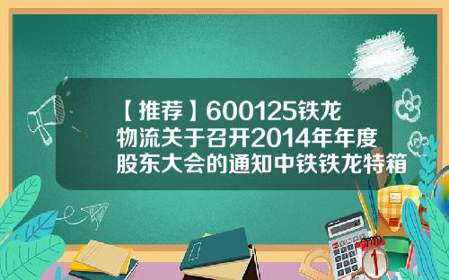 【推荐】600125铁龙物流关于召开2014年年度股东大会的通知中铁铁龙特箱运输分公司