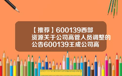 【推荐】600139西部资源关于公司高管人员调整的公告600139王成公司高管