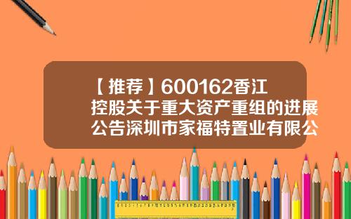 【推荐】600162香江控股关于重大资产重组的进展公告深圳市家福特置业有限公司