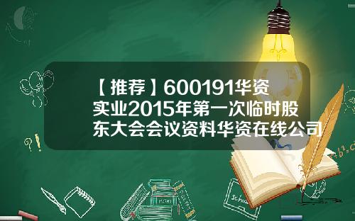 【推荐】600191华资实业2015年第一次临时股东大会会议资料华资在线公司怎么样
