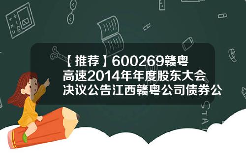 【推荐】600269赣粤高速2014年年度股东大会决议公告江西赣粤公司债券公告