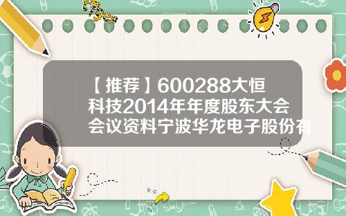 【推荐】600288大恒科技2014年年度股东大会会议资料宁波华龙电子股份有限公司