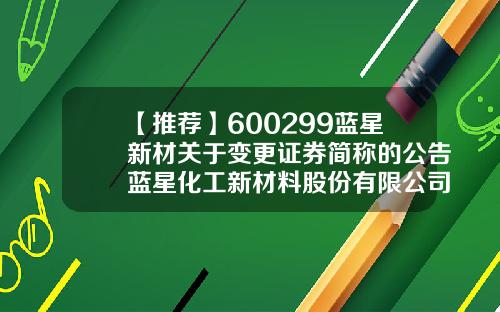 【推荐】600299蓝星新材关于变更证券简称的公告蓝星化工新材料股份有限公司