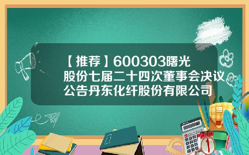 【推荐】600303曙光股份七届二十四次董事会决议公告丹东化纤股份有限公司
