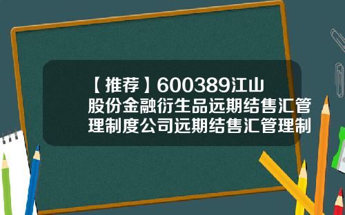 【推荐】600389江山股份金融衍生品远期结售汇管理制度公司远期结售汇管理制度