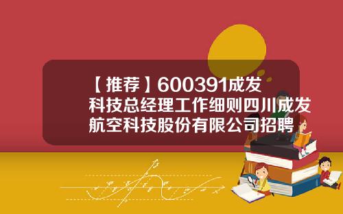 【推荐】600391成发科技总经理工作细则四川成发航空科技股份有限公司招聘